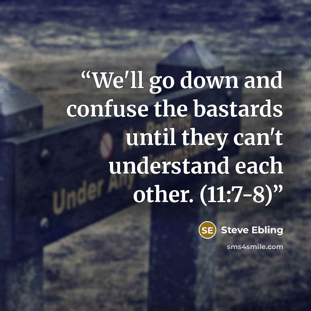 “We'll go down and confuse the bastards until they can't understand each other. (11:7-8)” quote by Steve Ebling