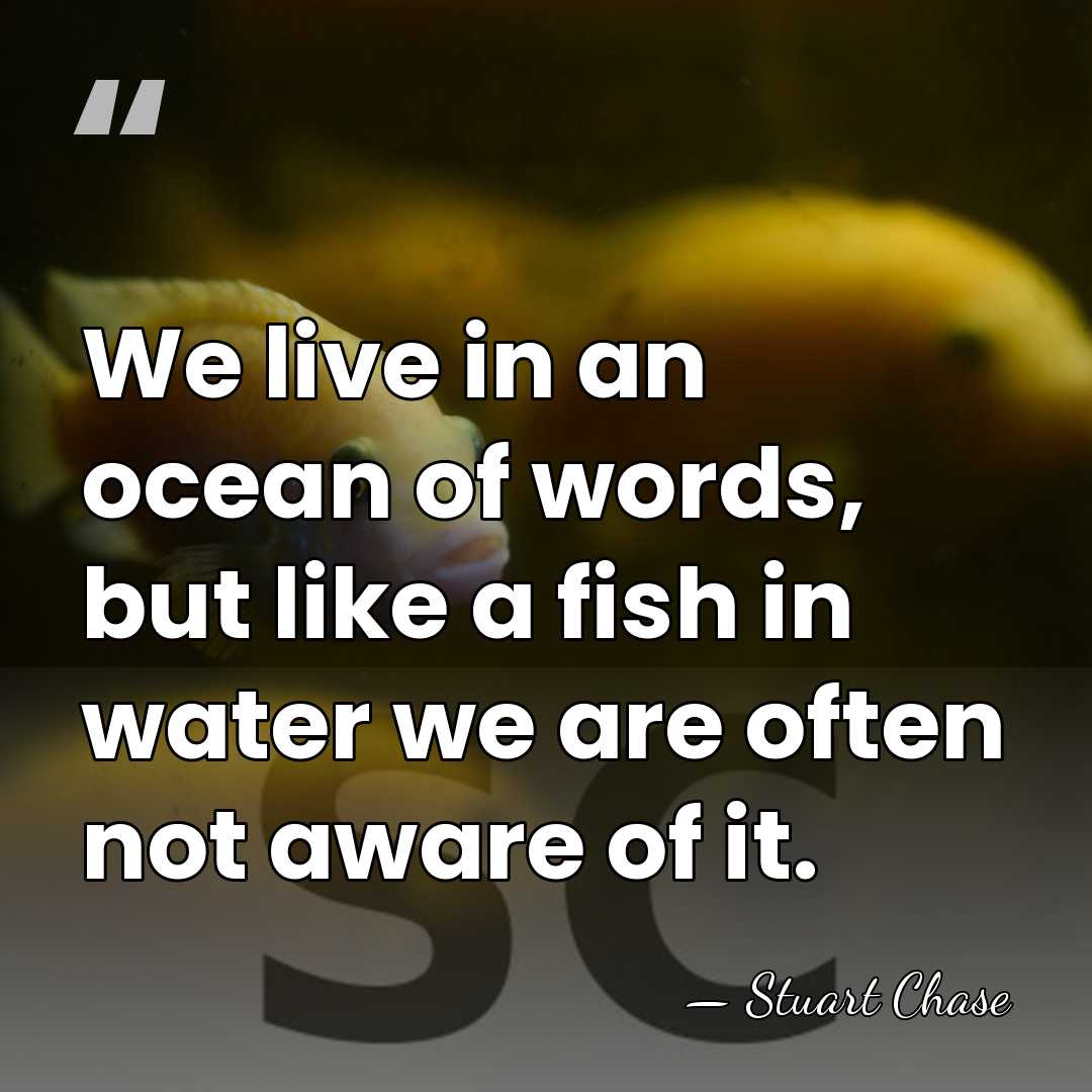 We live in an ocean of words, but like a fish in&hellip; - Stuart Chase