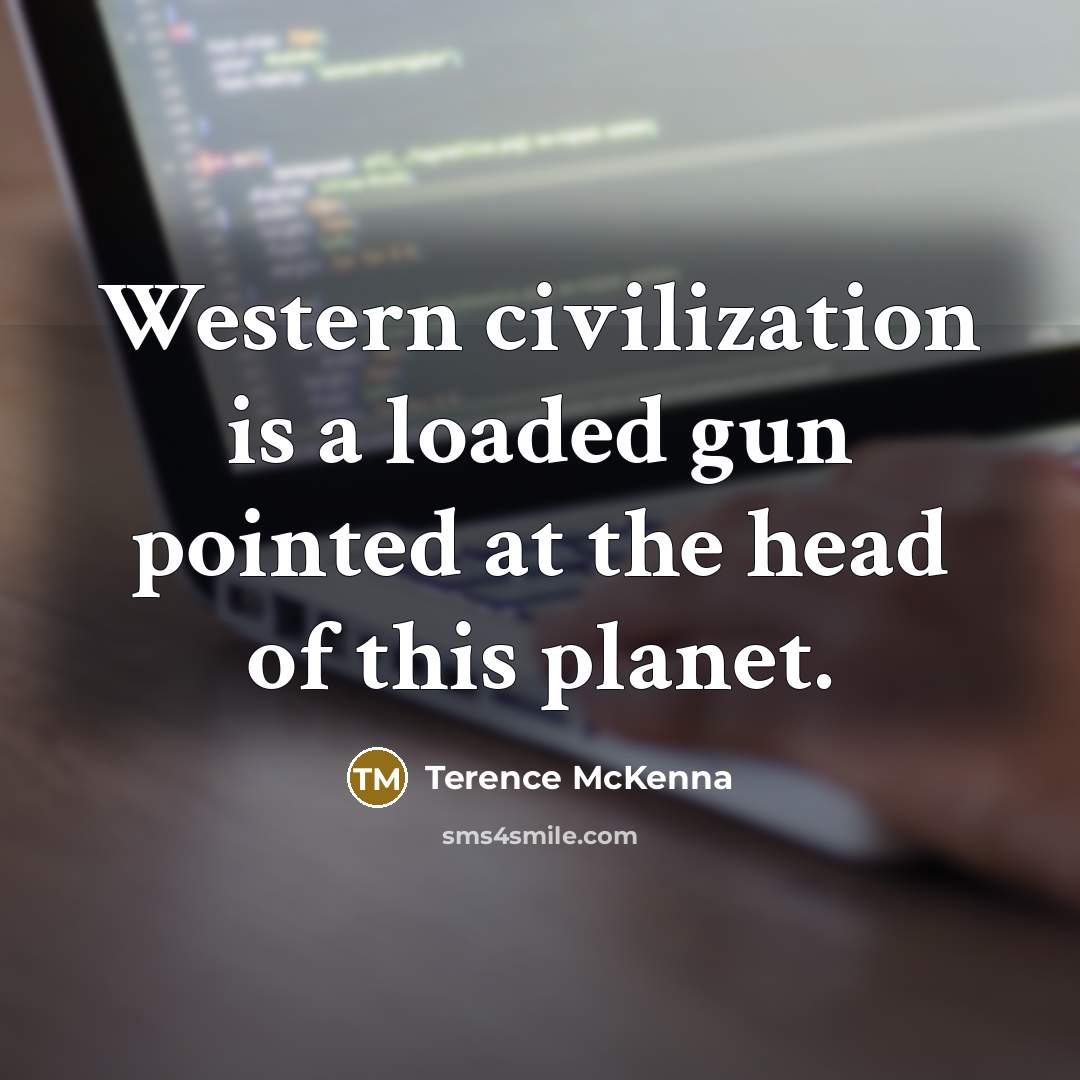 “Western civilization is a loaded gun pointed at the head…” quote by Terence McKenna