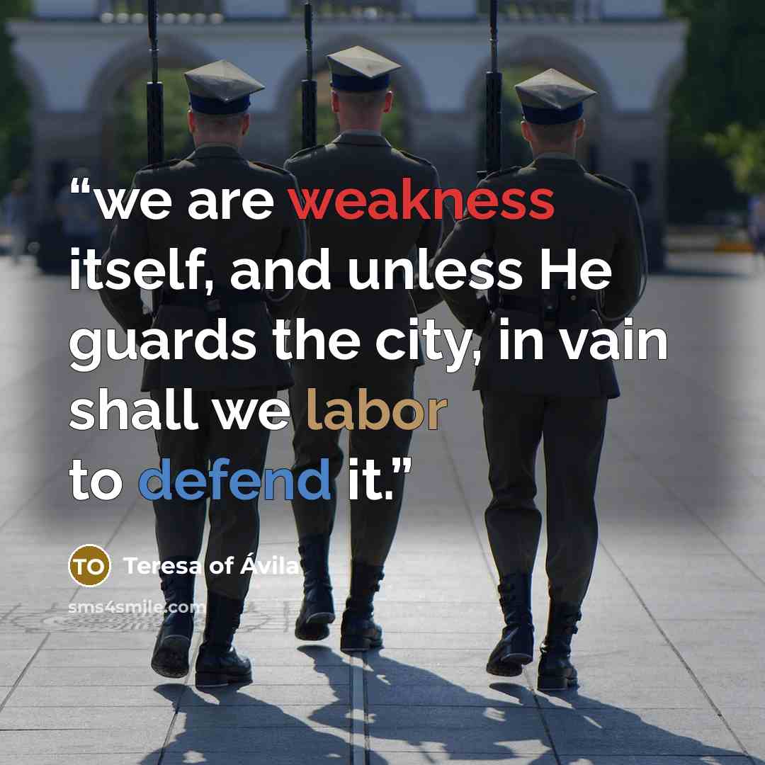 “we are weakness itself, and unless He guards the city, in vain shall we labor to defend it.” quote by Teresa of Ávila
