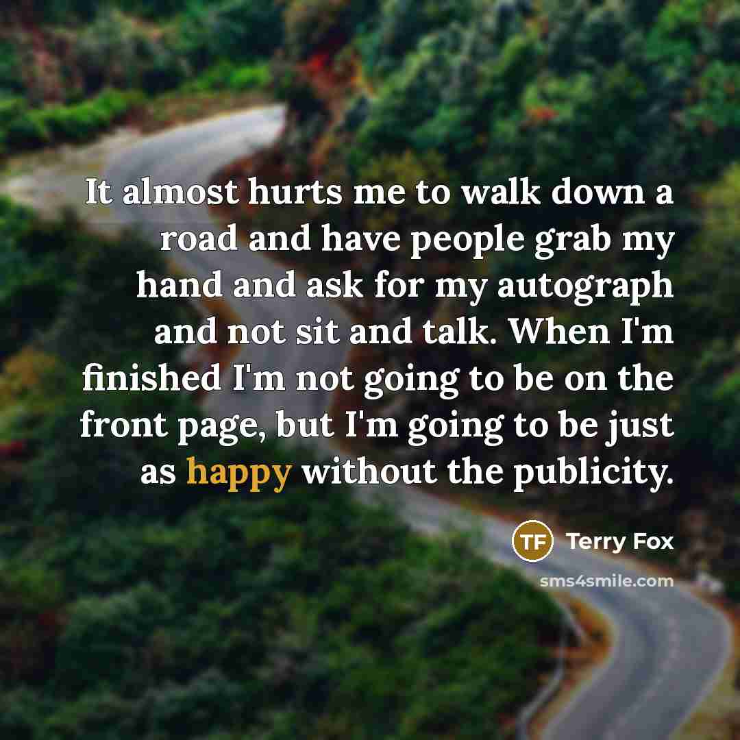 “It almost hurts me to walk down a road and…” quote by Terry Fox