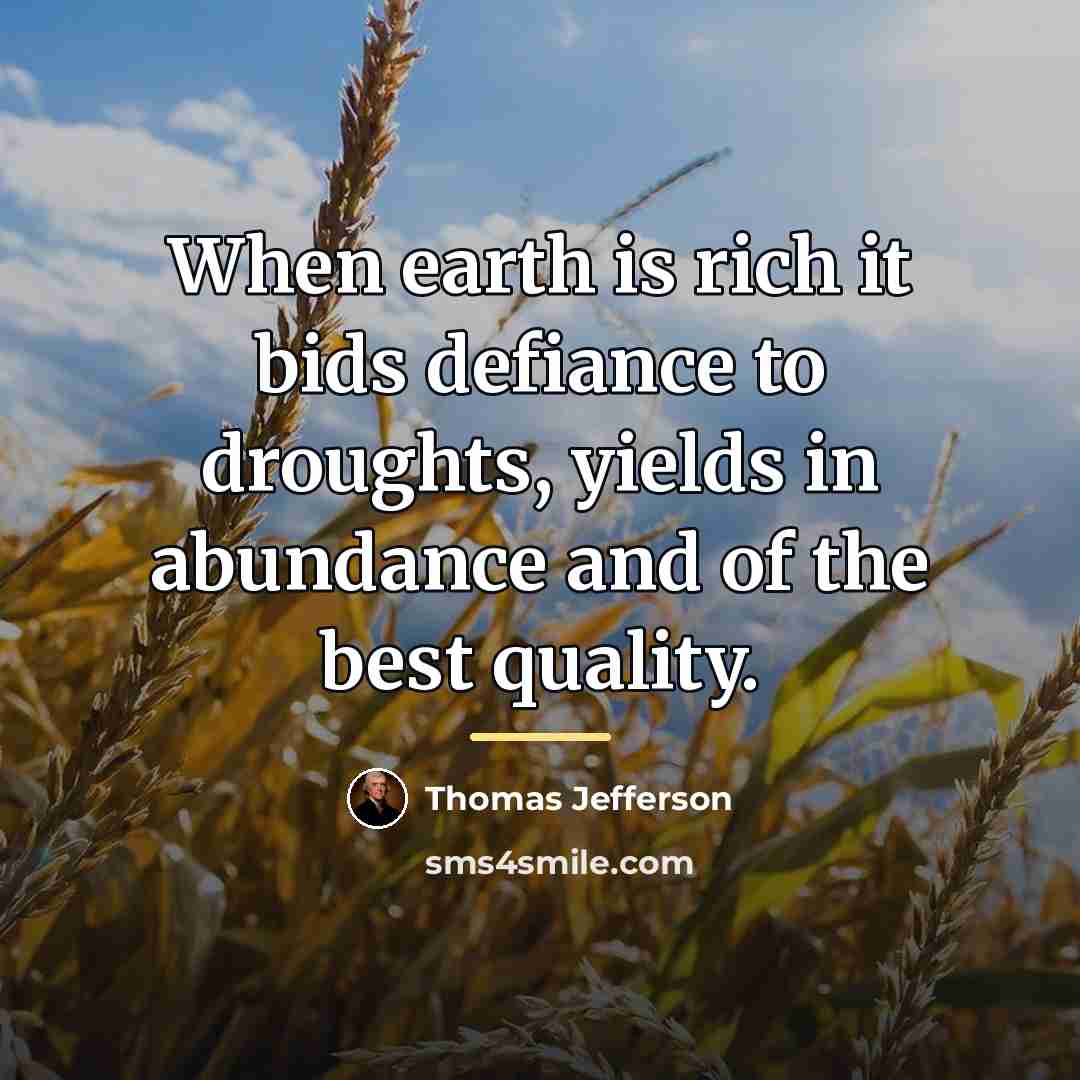 “When earth is rich it bids defiance to droughts, yields…” quote by Thomas Jefferson