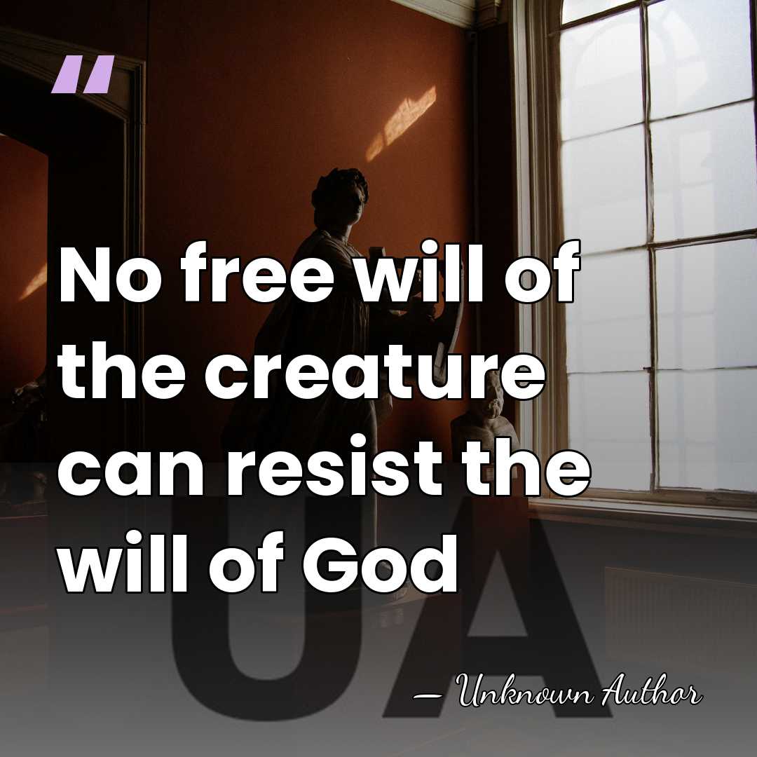 No free will of the creature can resist the will of God - Unknown Author