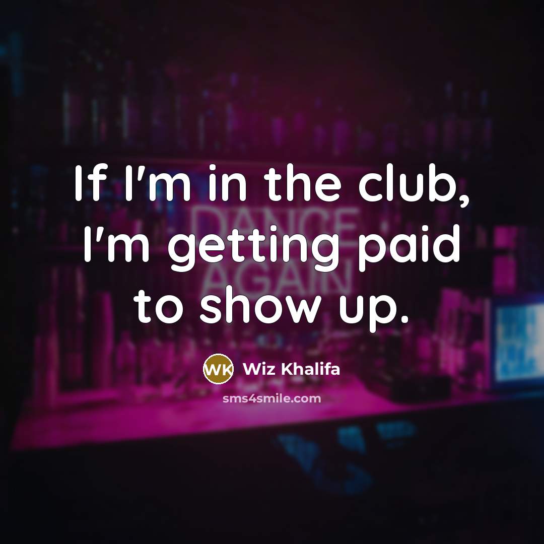 “If I'm in the club, I'm getting paid to show up.” quote by Wiz Khalifa