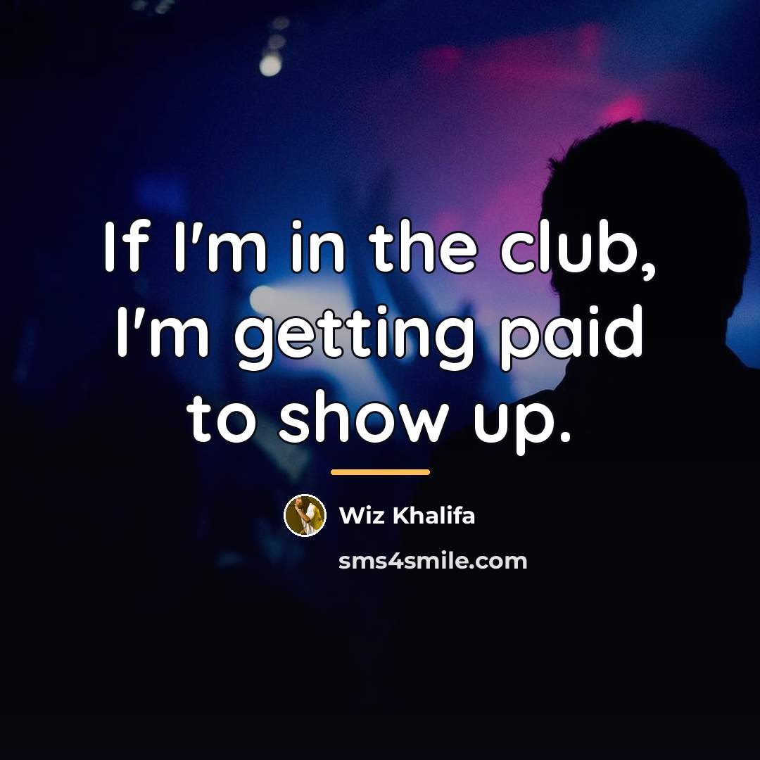 “If I'm in the club, I'm getting paid to show…” quote by Wiz Khalifa