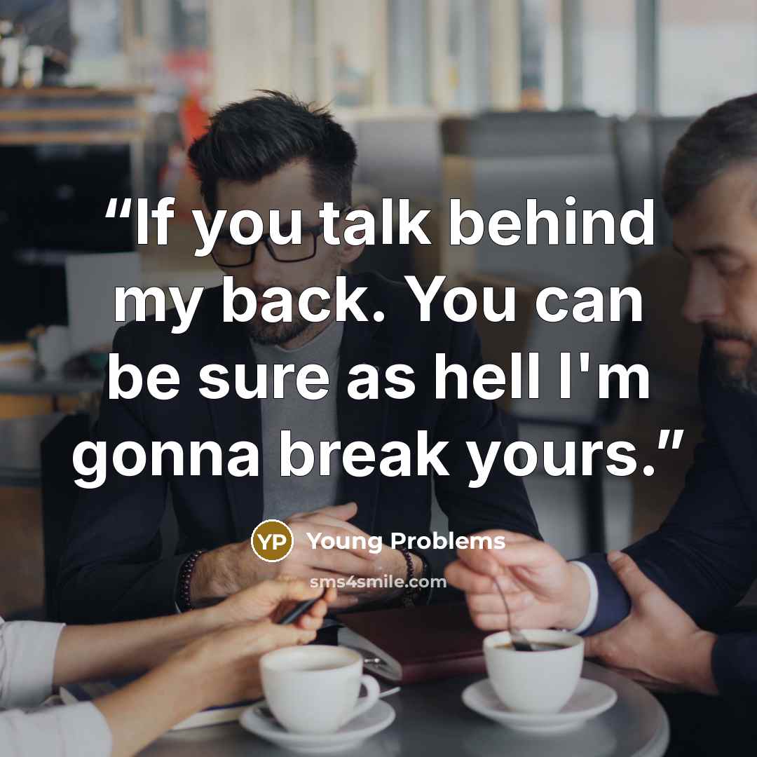 “If you talk behind my back. You can be sure as hell I'm gonna break yours.” quote by Young Problems