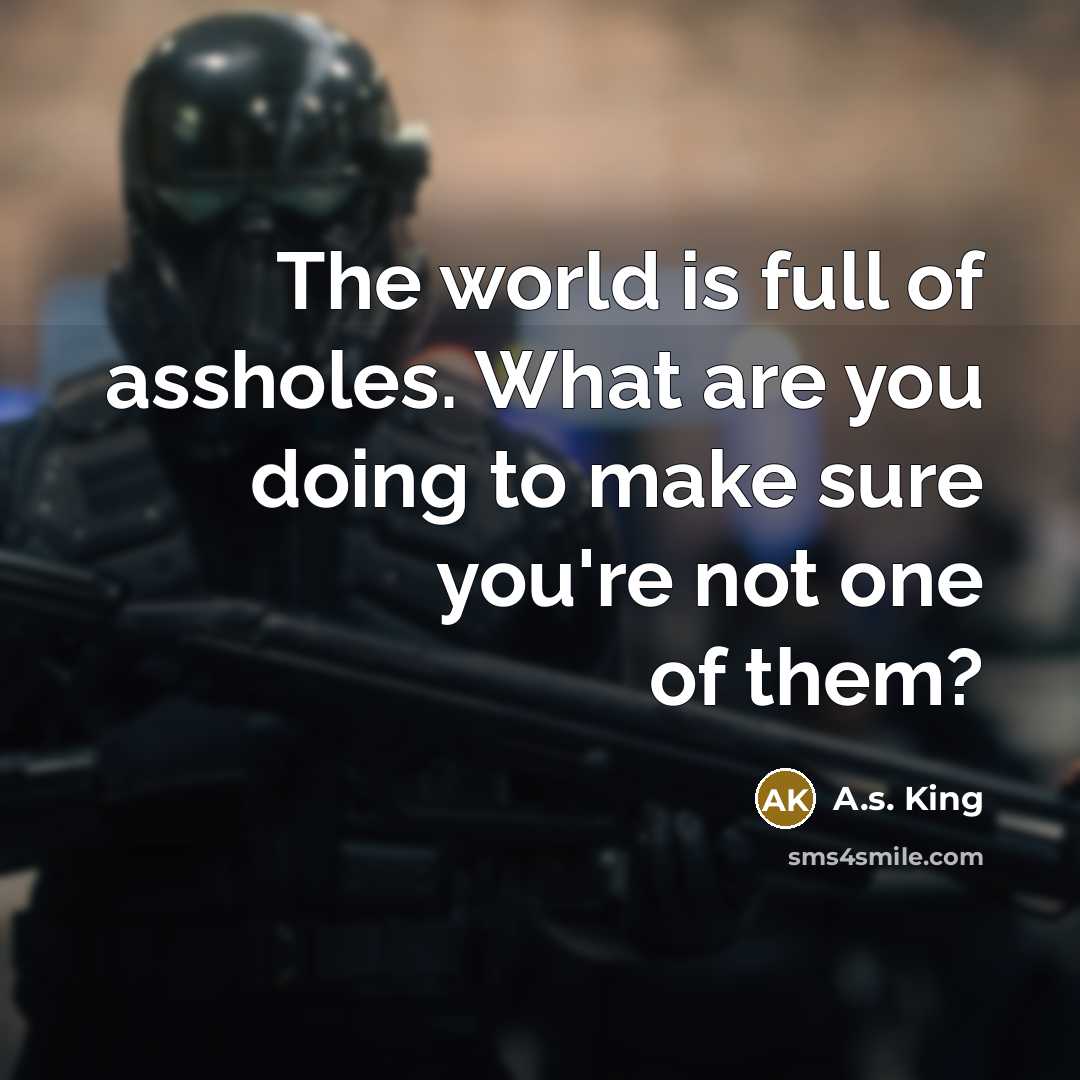 “The world is full of assholes. What are you doing…” quote by A.S. King