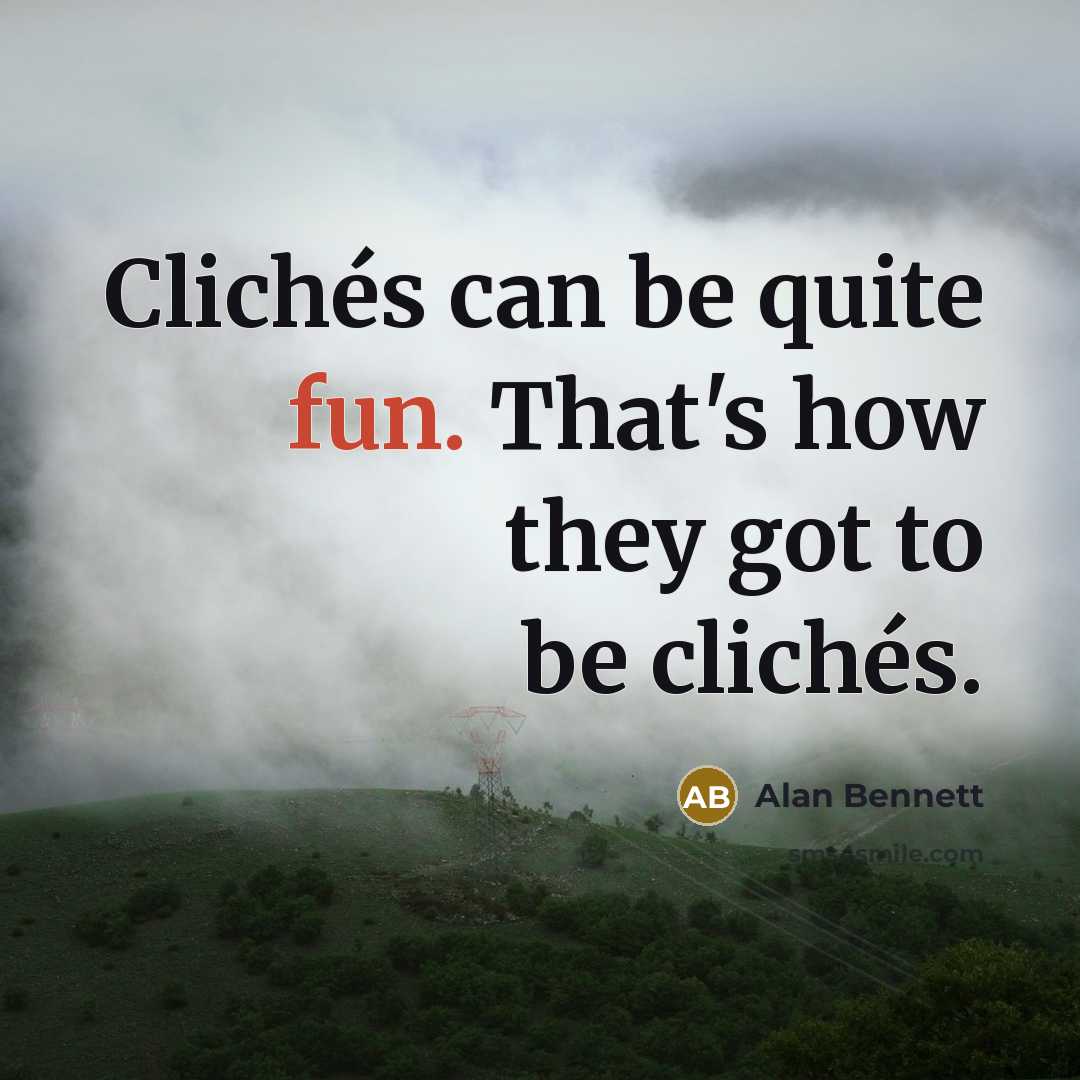 “Clichés can be quite fun. That's how they got to be clichés.” quote by Alan Bennett