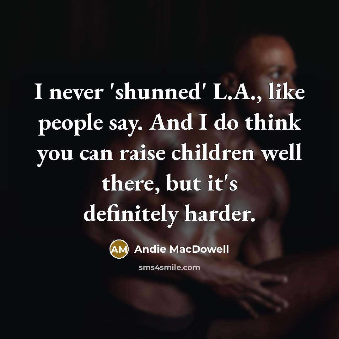 “I never 'shunned' L.A., like people say. And I do…” quote by Andie MacDowell