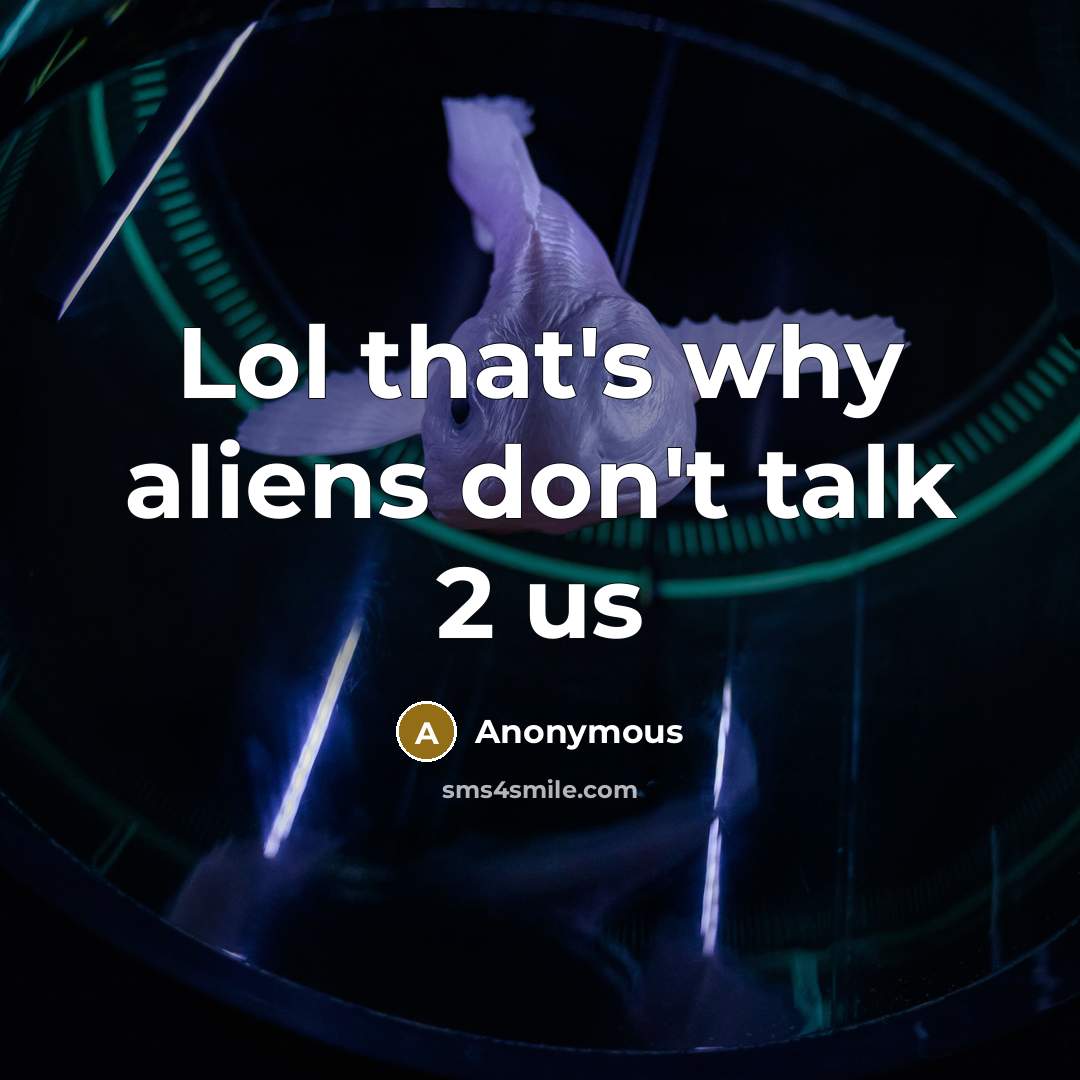 “Lol that's why aliens don't talk 2 us” quote by Anonymous