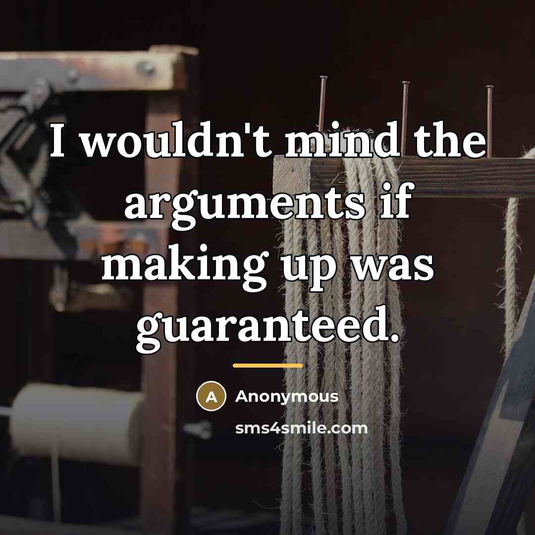 “I wouldn't mind the arguments if making up was guaranteed.…” quote by Anonymous
