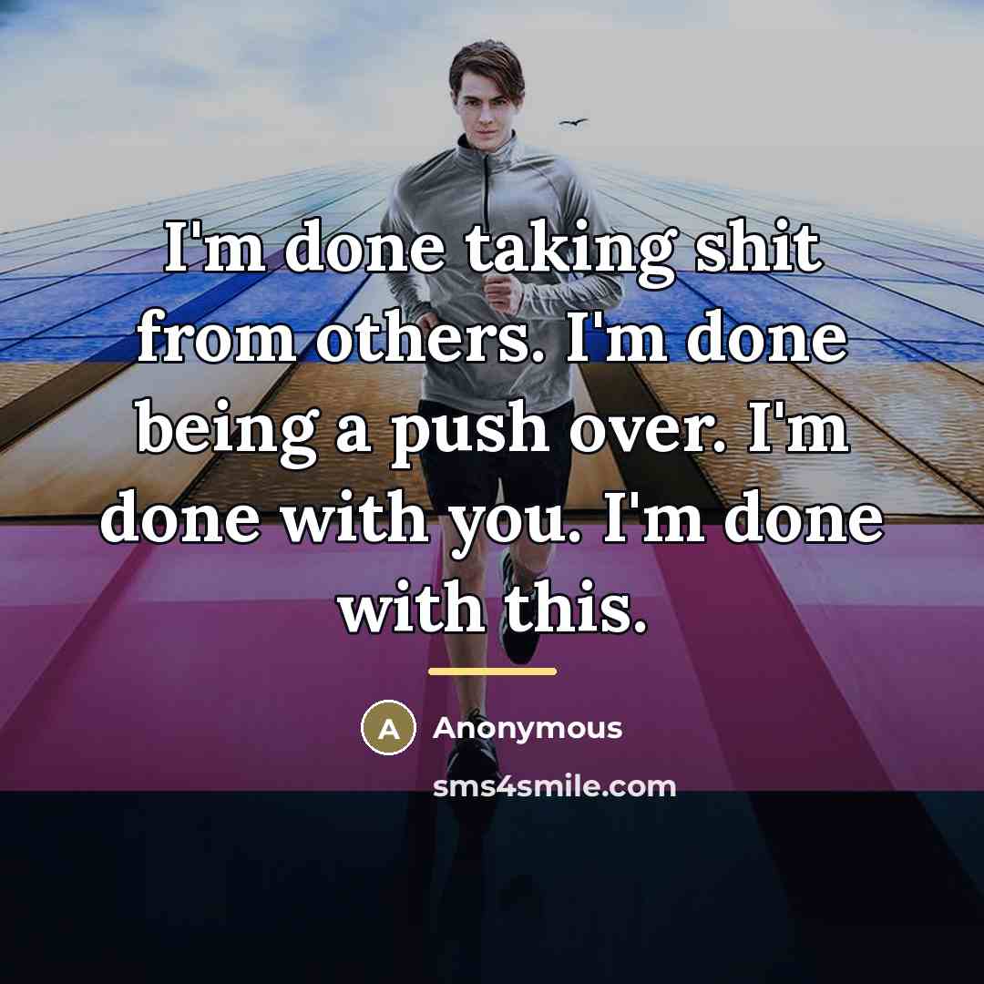“I'm done taking shit from others. I'm done being a…” quote by Anonymous
