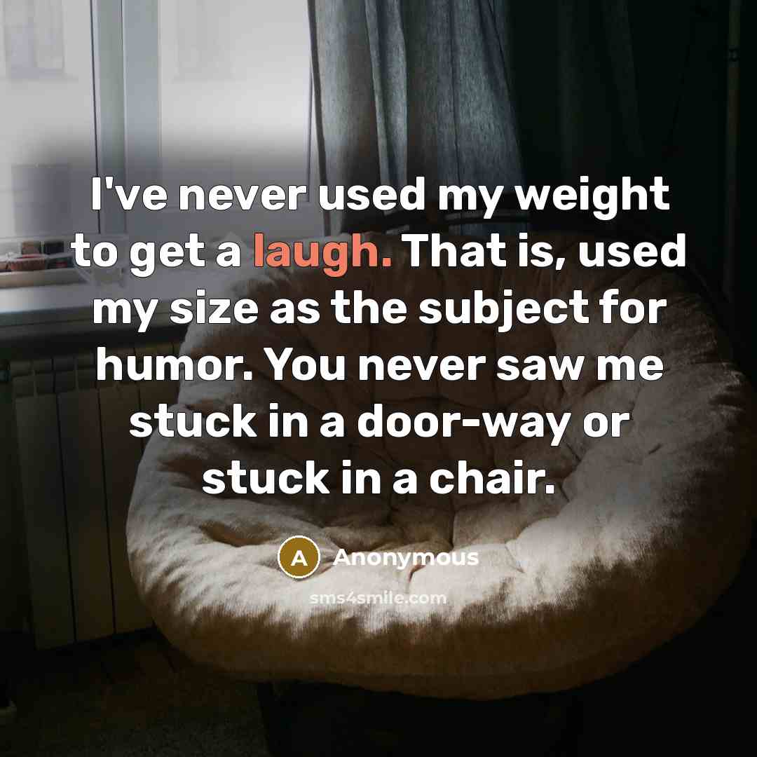 “I've never used my weight to get a laugh. That…” quote by Anonymous