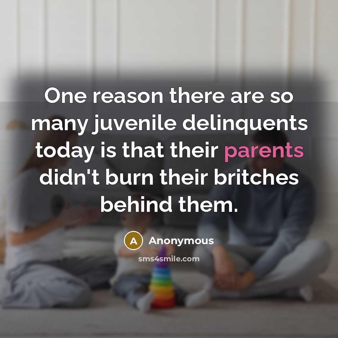 “One reason there are so many juvenile delinquents today is that their parents didn't burn their britches behind them.” quote by Anonymous
