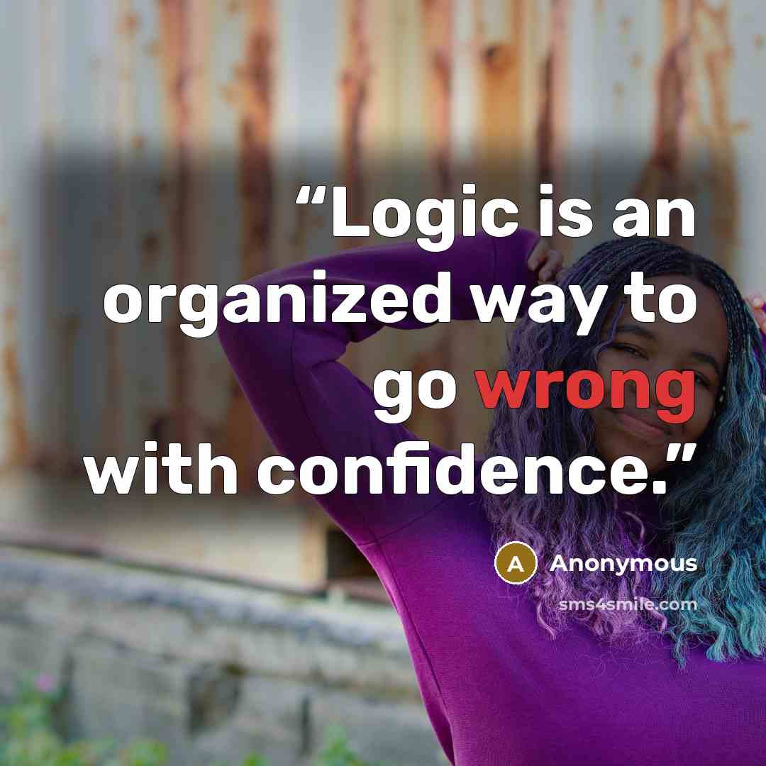 “Logic is an organized way to go wrong with confidence.” quote by Anonymous