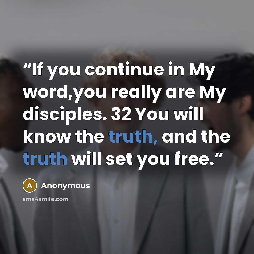 “If you continue in My word,you really are My disciples. 32 You will know the truth, and the truth will set you free.” quote by Anonymous