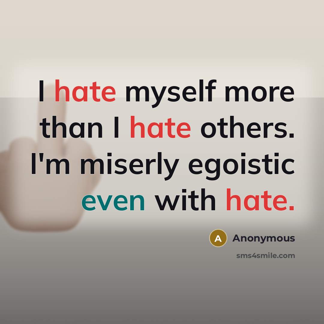 “I hate myself more than I hate others. I'm miserly egoistic even with hate.” quote by Anonymous
