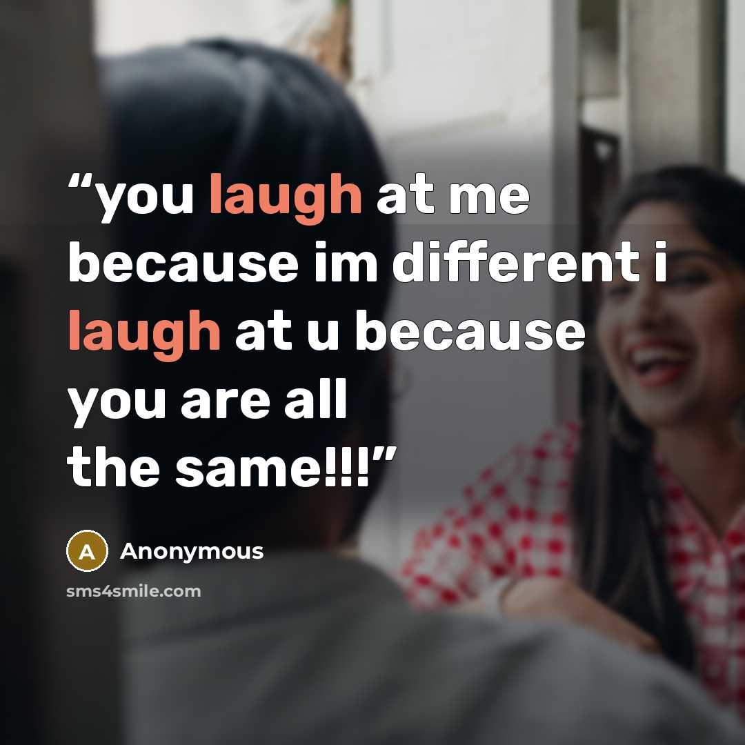 “you laugh at me because im different i laugh at u because you are all the same!!!” quote by Anonymous
