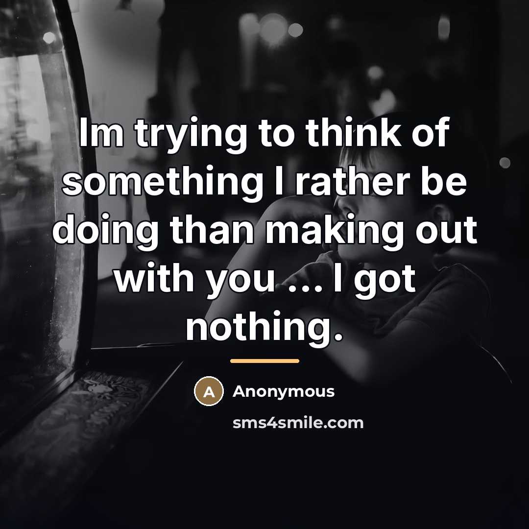 “Im trying to think of something I rather be doing…” quote by Anonymous