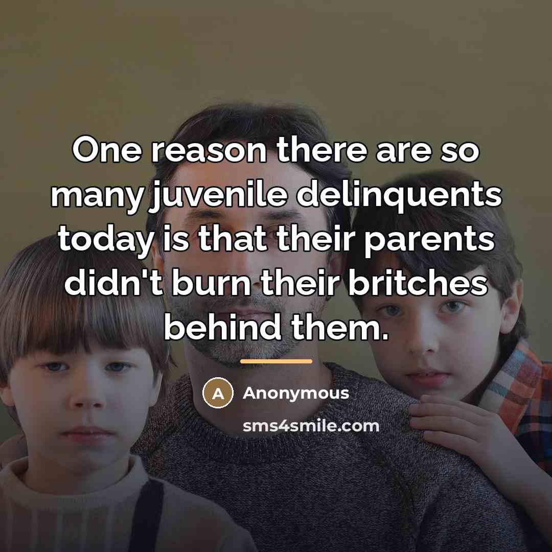 “One reason there are so many juvenile delinquents today is…” quote by Anonymous