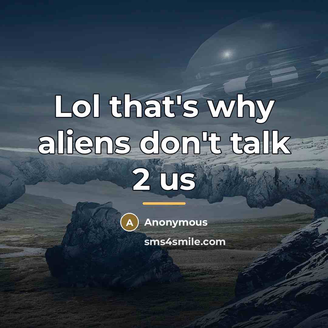 “Lol that's why aliens don't talk 2 us…” quote by Anonymous