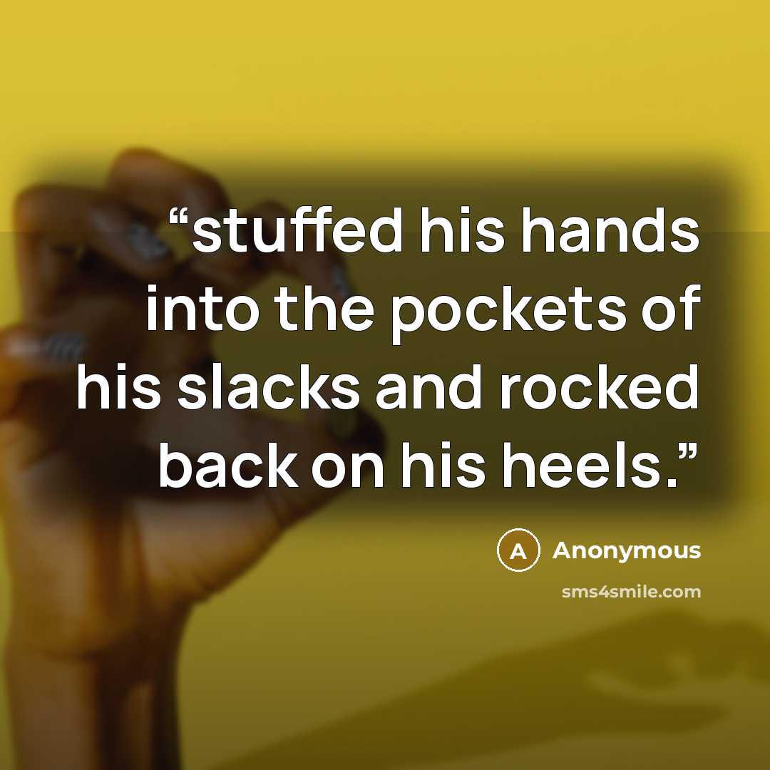 “stuffed his hands into the pockets of his slacks and rocked back on his heels.” quote by Anonymous