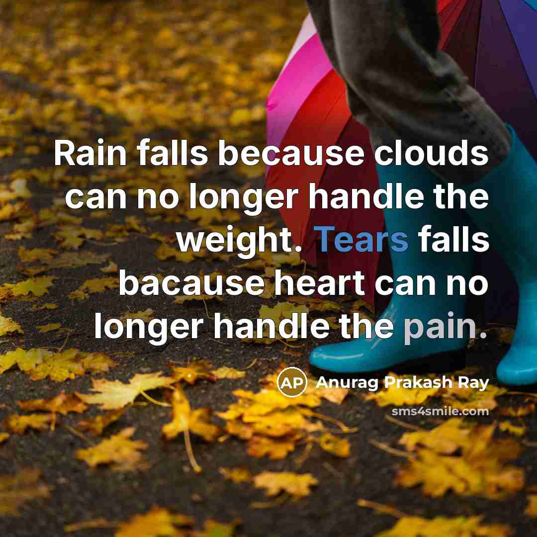 “Rain falls because clouds can no longer handle the weight. Tears falls bacause heart can no longer handle the pain.” quote by Anurag Prakash Ray