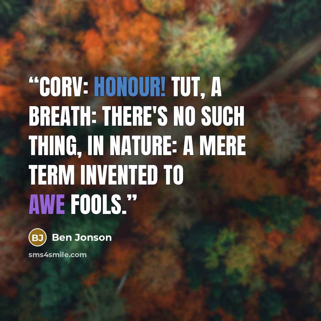 “CORV: Honour! tut, a breath: There's no such thing, in nature: a mere term Invented to awe fools.” quote by Ben Jonson