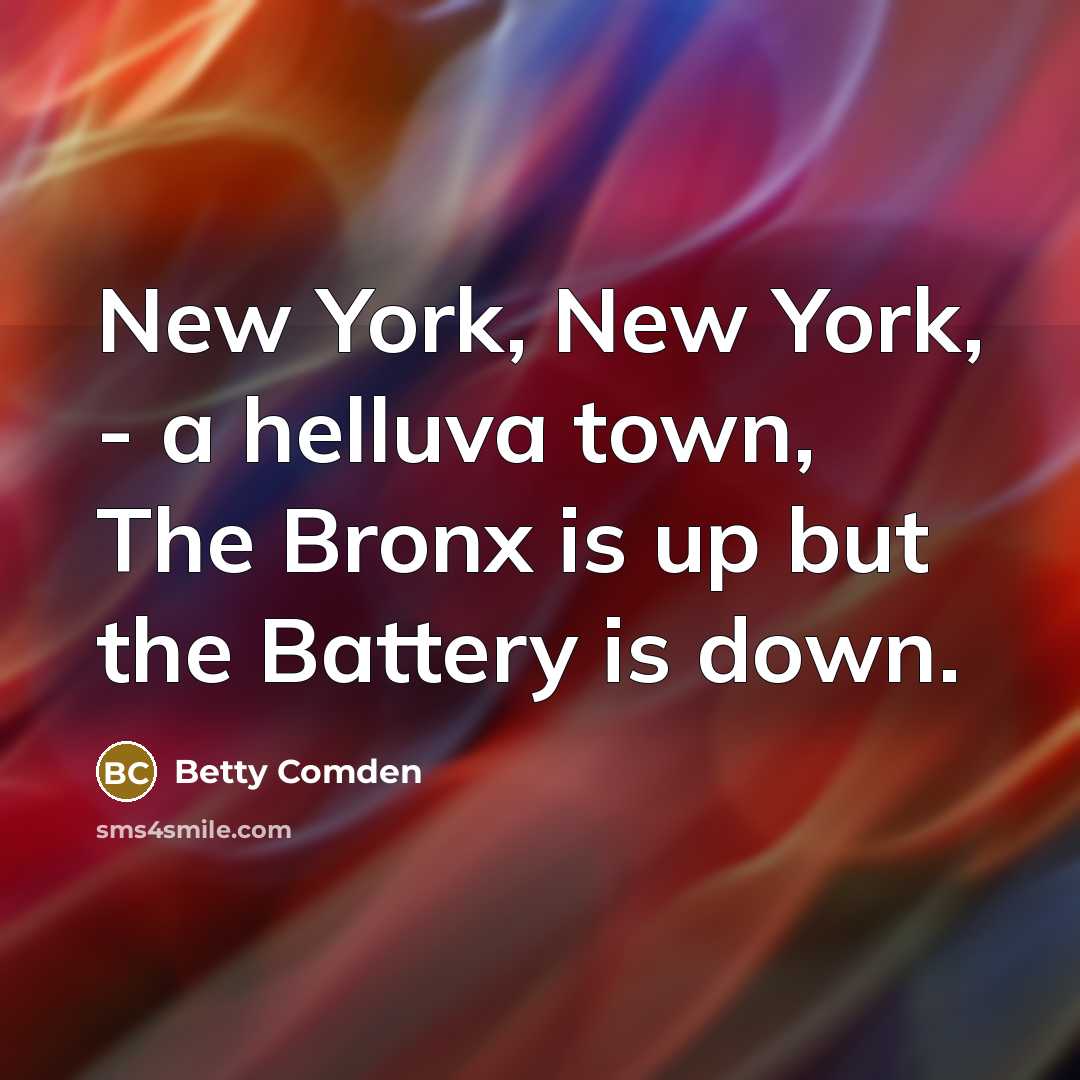 “New York, New York, - a helluva town, The Bronx…” quote by Betty Comden