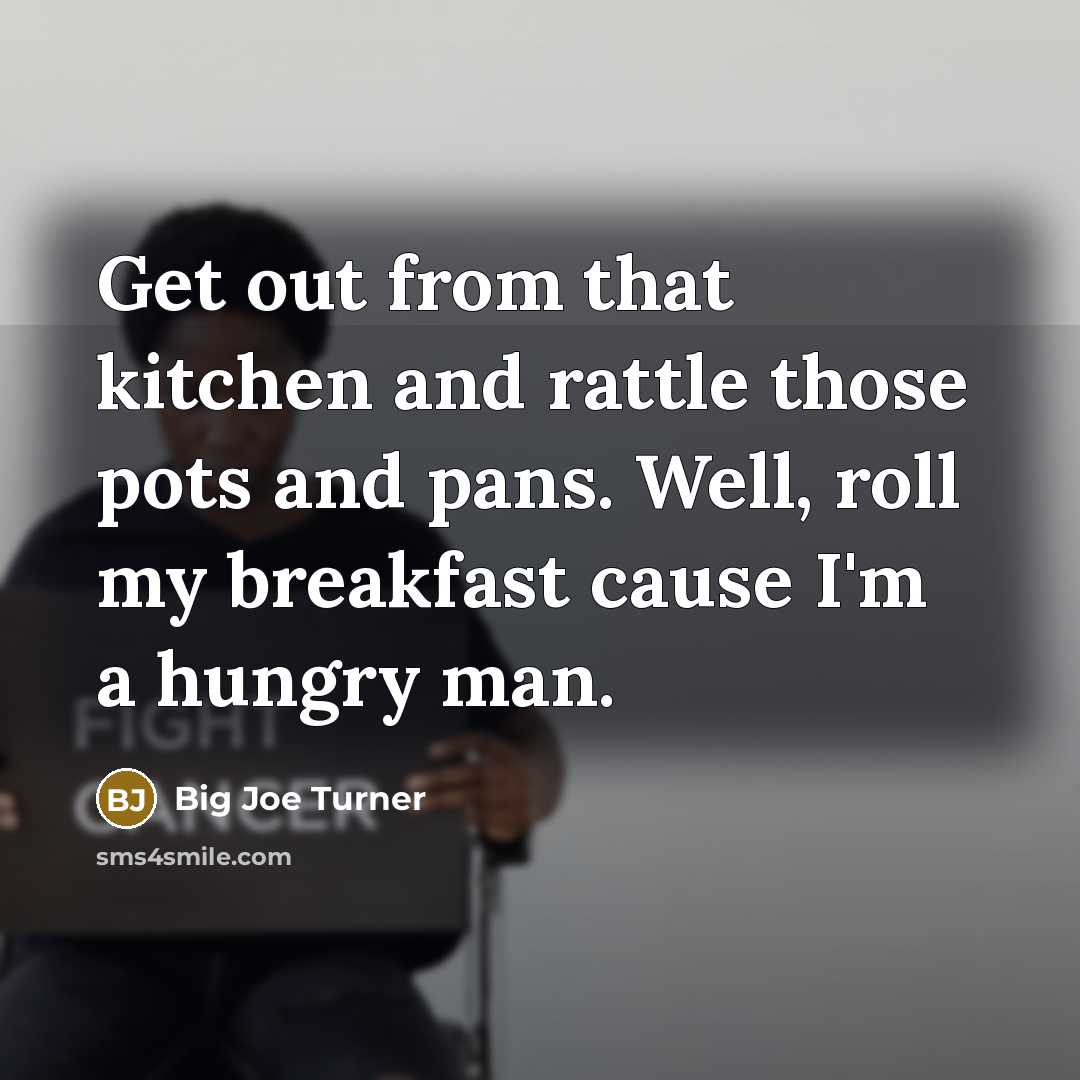 “Get out from that kitchen and rattle those pots and…” quote by Big Joe Turner