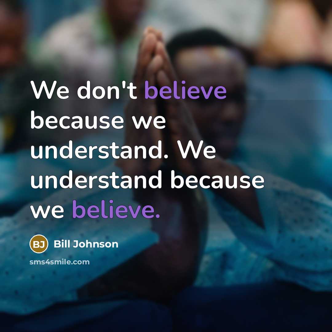 “We don't believe because we understand. We understand because we…” quote by Bill Johnson
