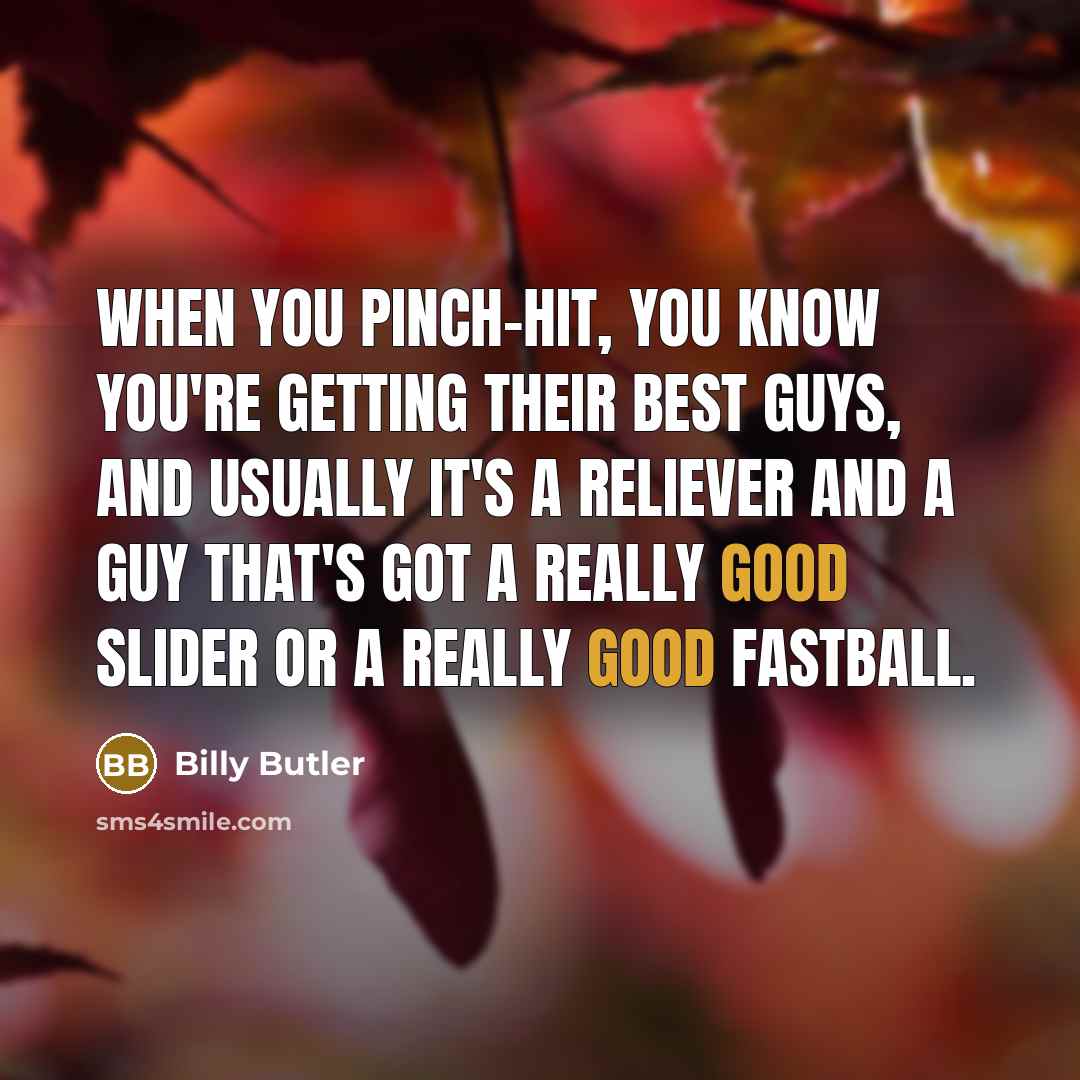 “When you pinch-hit, you know you're getting their best guys,…” quote by Billy Butler