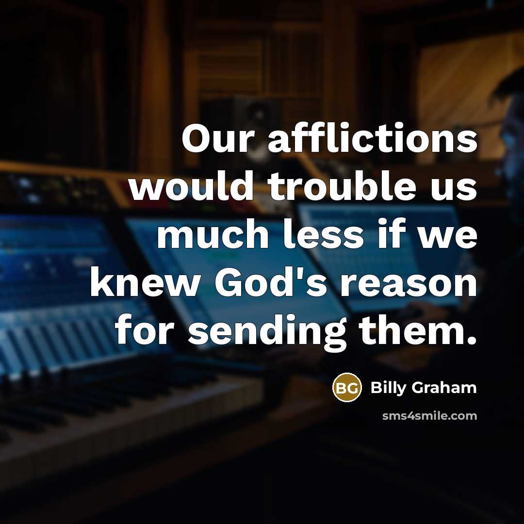 “Our afflictions would trouble us much less if we knew…” quote by Billy Graham