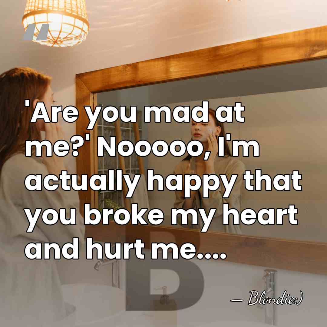 'Are you mad at me?' Nooooo, I'm actually happy that you broke&hellip; - Blondie:)