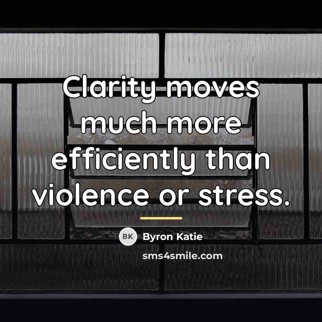 “Clarity moves much more efficiently than violence or stress.…” quote by Byron Katie