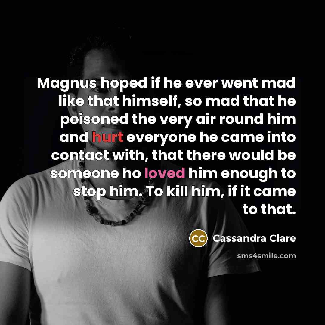 “Magnus hoped if he ever went mad like that himself,…” quote by Cassandra Clare