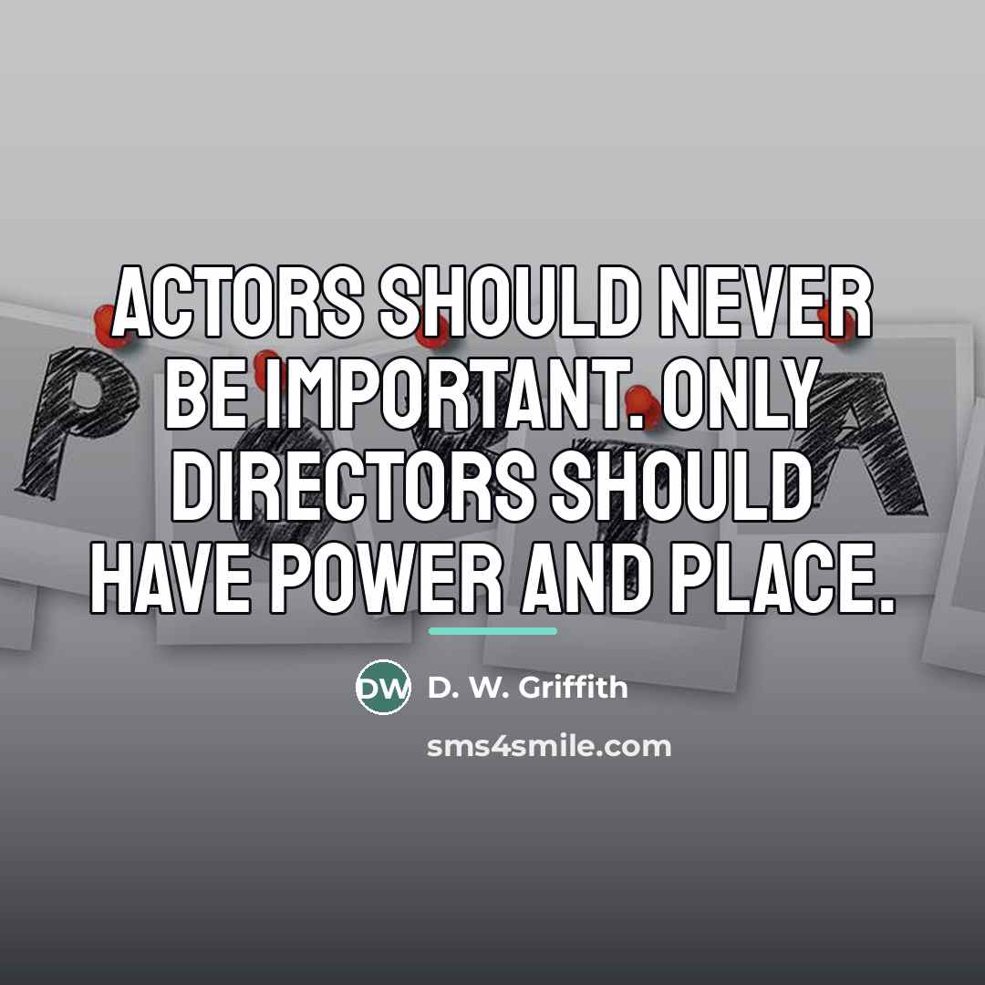 “Actors should never be important. Only directors should have power…” quote by D. W. Griffith