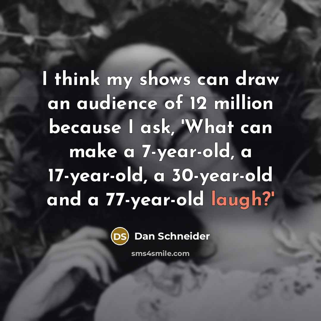 “I think my shows can draw an audience of 12…” quote by Dan Schneider