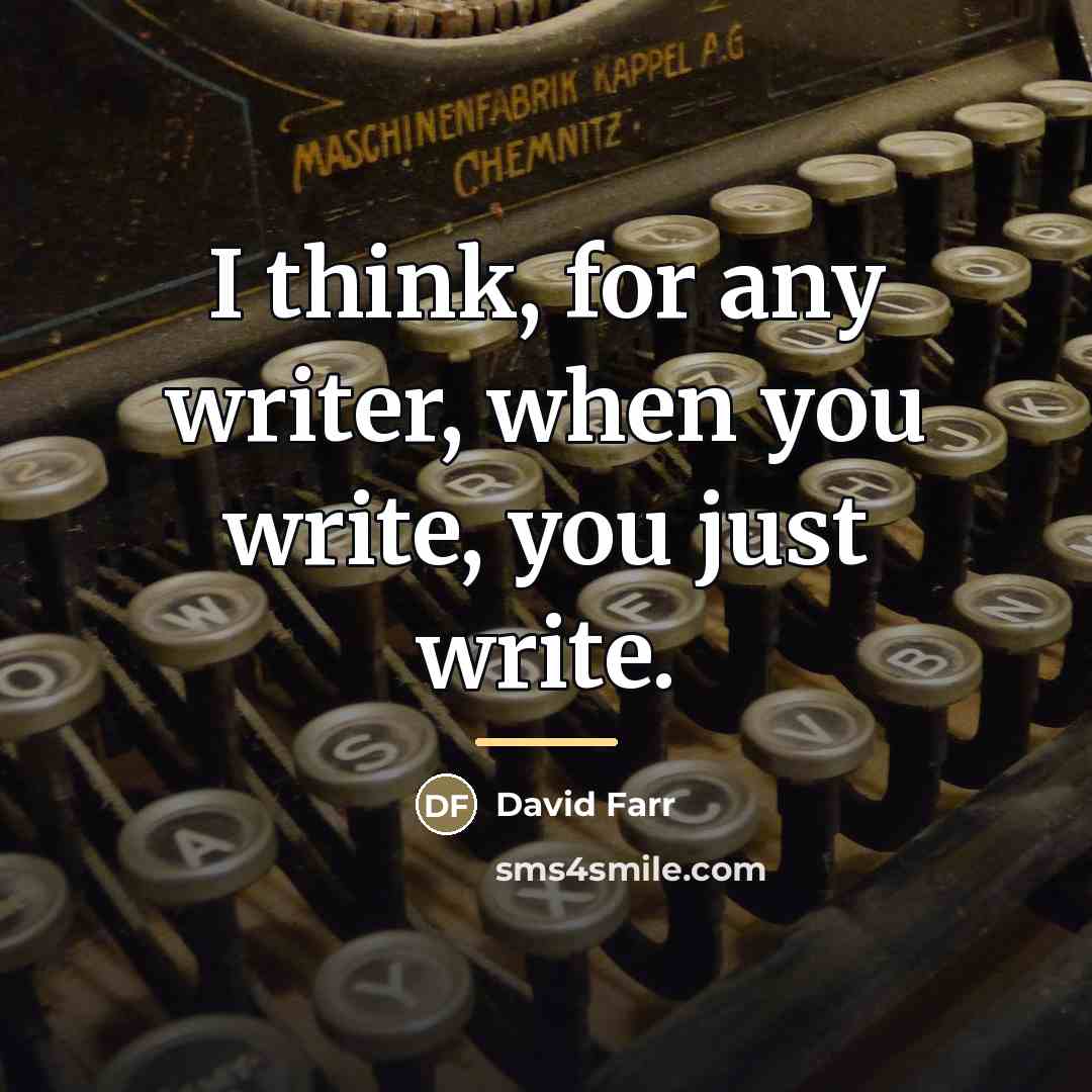“I think, for any writer, when you write, you just…” quote by David Farr