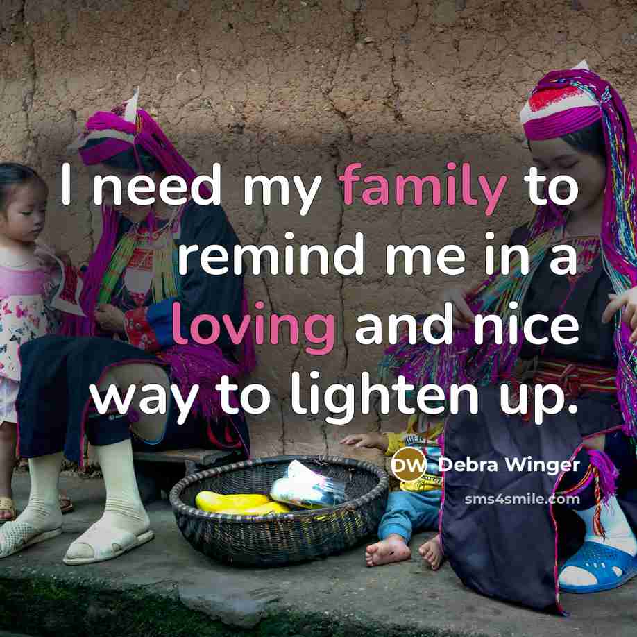 “I need my family to remind me in a loving…” quote by Debra Winger