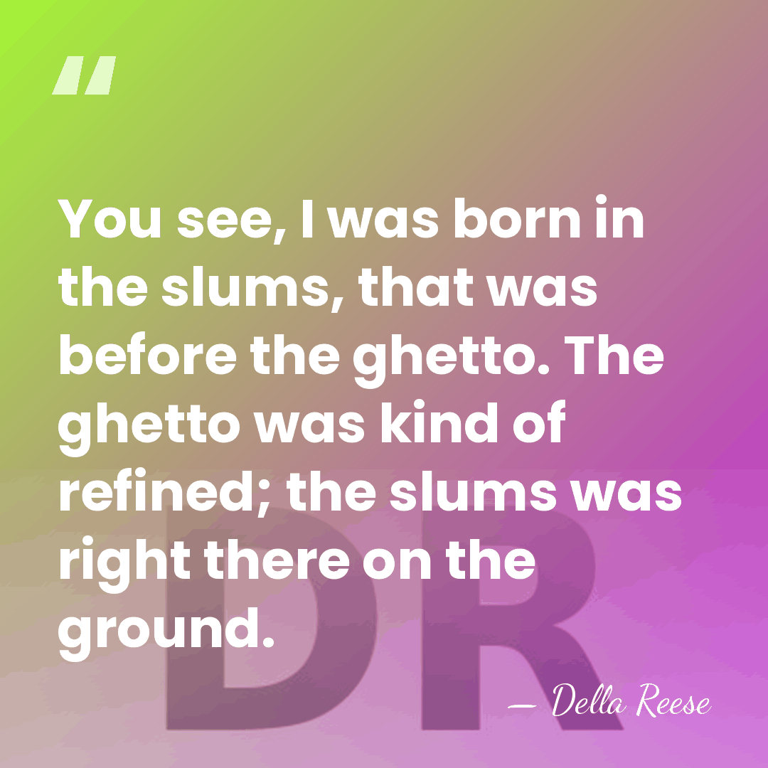 You see, I was born in the slums, that was before the&hellip; - Della Reese