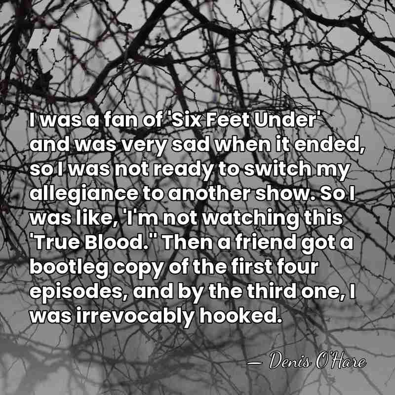 I was a fan of 'Six Feet Under' and was very sad&hellip; - Denis O'Hare