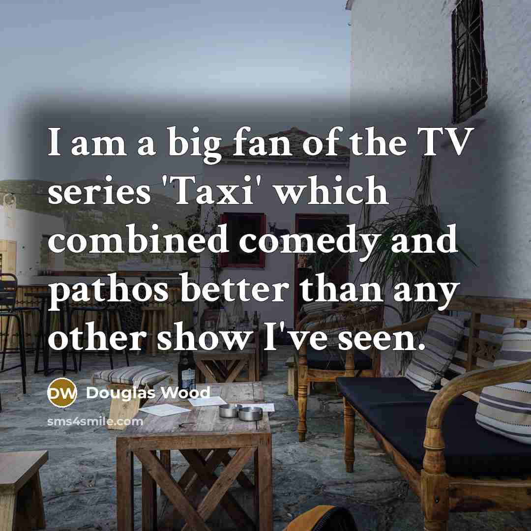 “I am a big fan of the TV series 'Taxi'…” quote by Douglas Wood