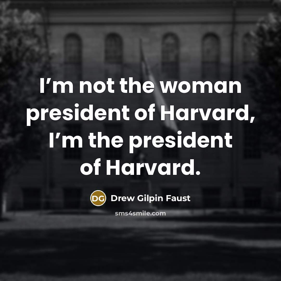 “I’m not the woman president of Harvard, I’m the president…” quote by Drew Gilpin Faust