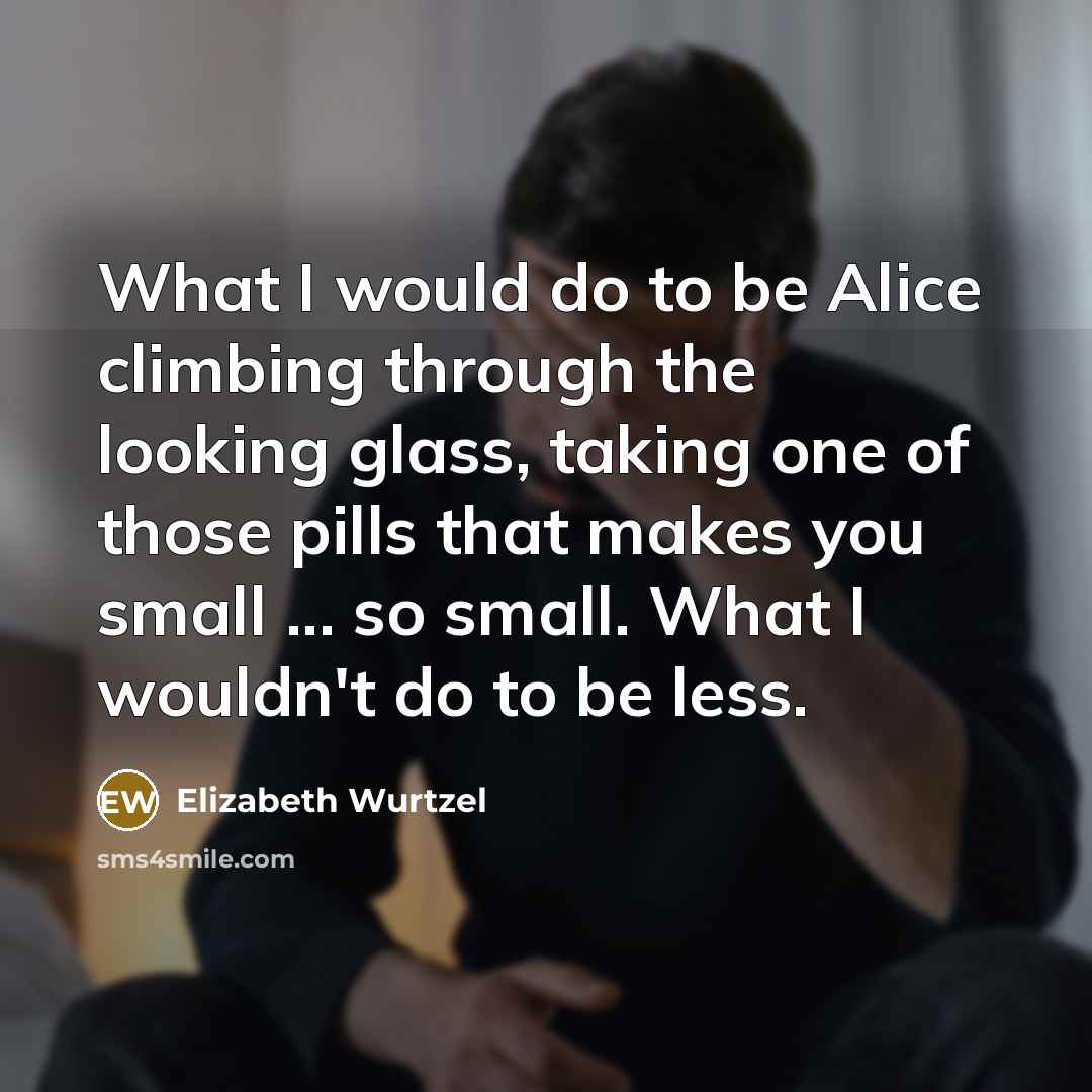 “What I would do to be Alice climbing through the…” quote by Elizabeth Wurtzel