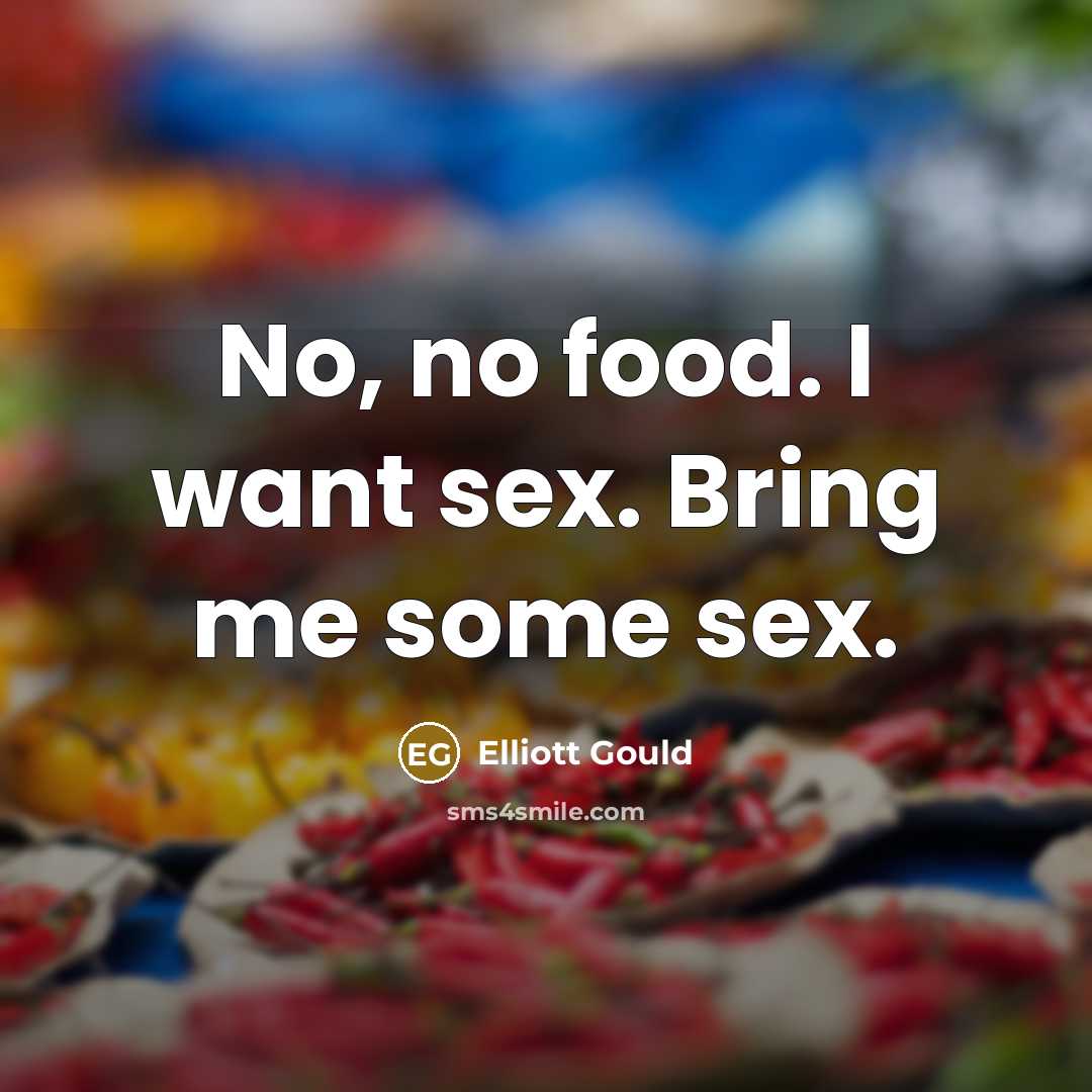“No, no food. I want sex. Bring me some sex.…” quote by Elliott Gould