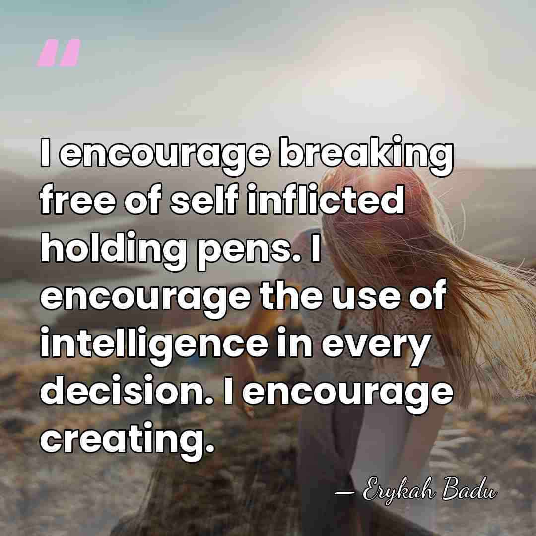 I encourage breaking free of self inflicted holding pens. I encourage the&hellip; - Erykah Badu