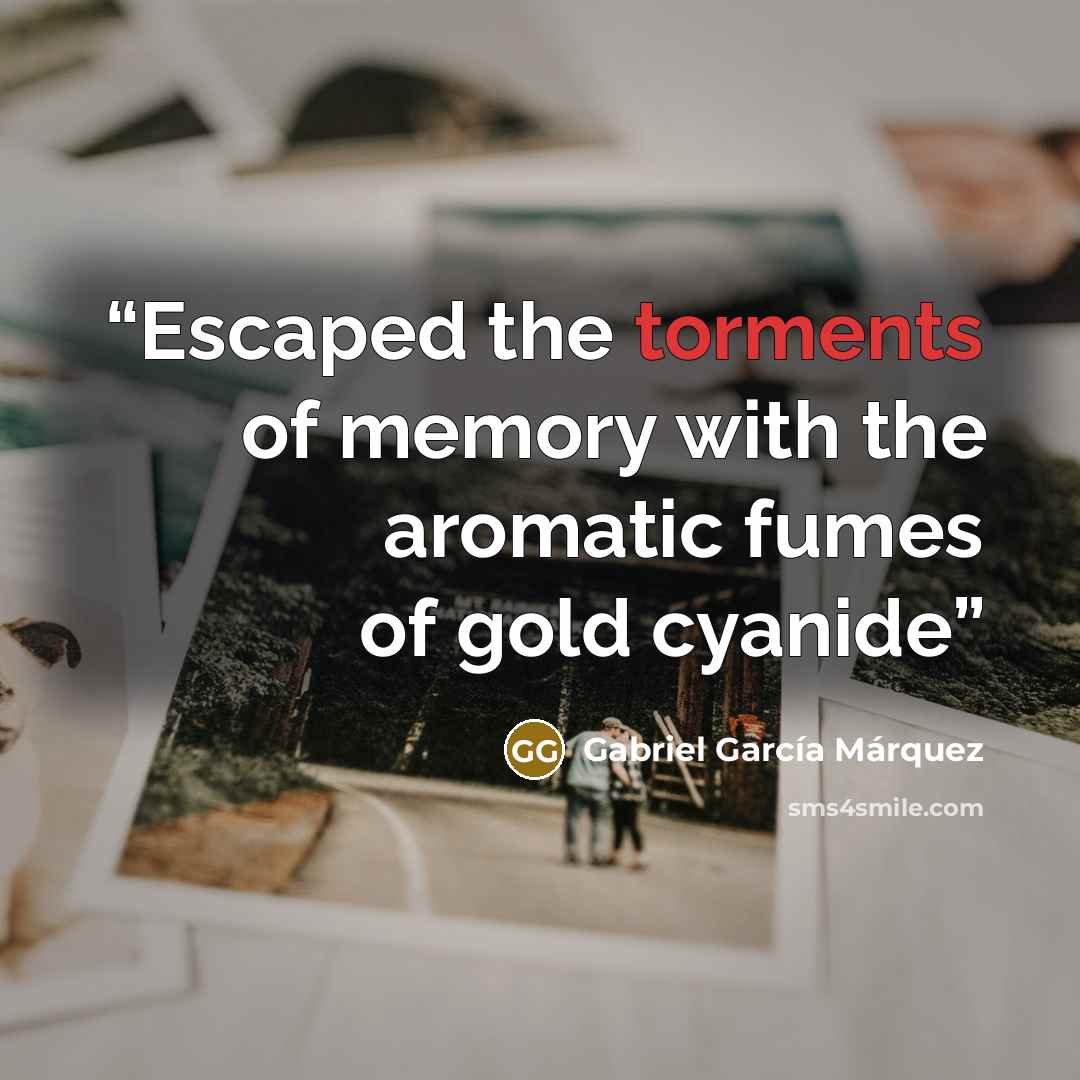 “Escaped the torments of memory with the aromatic fumes of gold cyanide” quote by Gabriel García Márquez