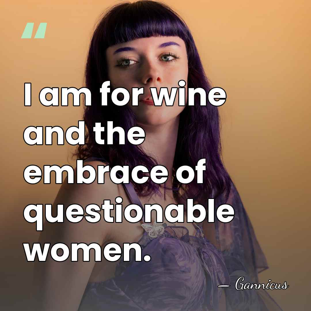 I am for wine and the embrace of questionable women. - Gannicus