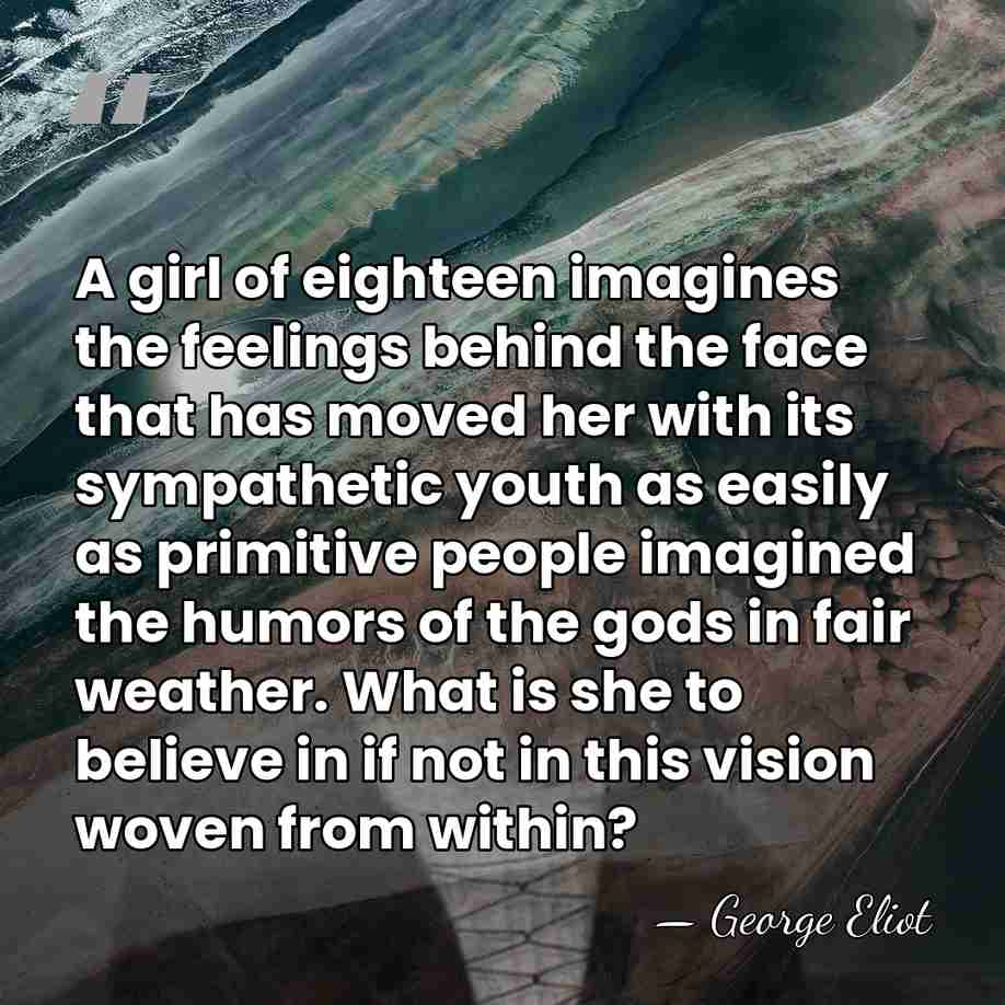 A girl of eighteen imagines the feelings behind the face that has&hellip; - George Eliot